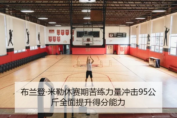 布兰登·米勒休赛期苦练力量冲击95公斤全面提升得分能力 | JIUYOU
