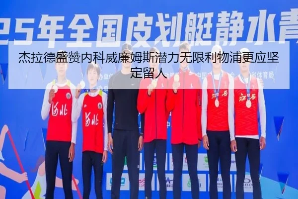 杰拉德盛赞内科威廉姆斯潜力无限利物浦更应坚定留人 | JIUYOU