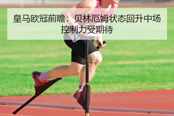 皇马欧冠前瞻：贝林厄姆状态回升中场控制力受期待 | JIUYOU